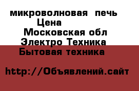 микроволновая  печь › Цена ­ 3 000 - Московская обл. Электро-Техника » Бытовая техника   